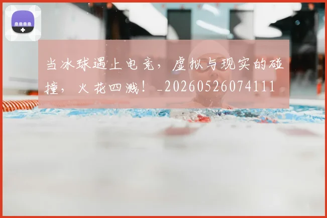 当冰球遇上电竞，虚拟与现实的碰撞，火花四溅！_20260526074111